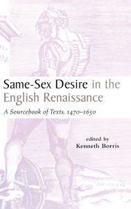 Title: Same-Sex Desire in the English Renaissance: A Sourcebook of Texts, 1470-1650 / Edition 1, Author: Kenneth Borris