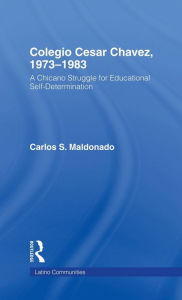 Title: Colegio Cesar Chavez, 1973-1983: A Chicano Struggle for Educational Self-Determination / Edition 1, Author: Carlos Maldonado