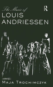 Title: Music of Louis Andriessen / Edition 1, Author: Maja Trochimczyk