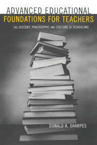 Title: Advanced Educational Foundations for Teachers: The History, Philosophy, and Culture of Schooling / Edition 1, Author: Donald K. Sharpes