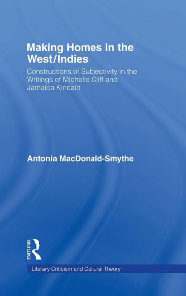 Making Homes in the West/Indies: Constructions of Subjectivity in the Writings of Michelle Cliff and Jamaica Kincaid
