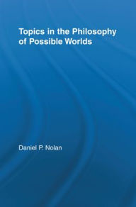 Title: Topics in the Philosophy of Possible Worlds, Author: Daniel Nolan