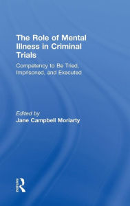 Title: Competency to be Tried, Imprisoned, and Executed: The Role of Mental Illness in Criminal Trials / Edition 1, Author: Jane Moriarty