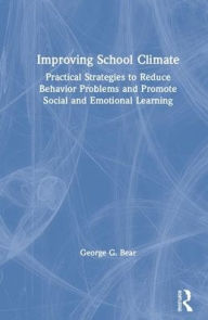Title: Improving School Climate: Practical Strategies to Reduce Behavior Problems and Promote Social and Emotional Learning / Edition 1, Author: George G. Bear