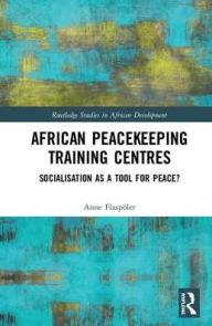 Title: African Peacekeeping Training Centres: Socialisation as a Tool for Peace? / Edition 1, Author: Anne Flaspöler