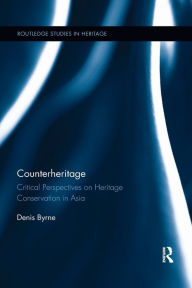 Title: Counterheritage: Critical Perspectives on Heritage Conservation in Asia / Edition 1, Author: Denis Byrne