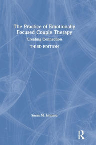 Title: The Practice of Emotionally Focused Couple Therapy: Creating Connection / Edition 3, Author: Susan M. Johnson