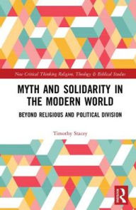 Title: Myth and Solidarity in the Modern World: Beyond Religious and Political Division / Edition 1, Author: Timothy Stacey
