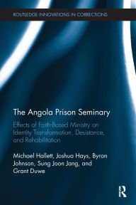 Title: The Angola Prison Seminary: Effects of Faith-Based Ministry on Identity Transformation, Desistance, and Rehabilitation, Author: Michael Hallett