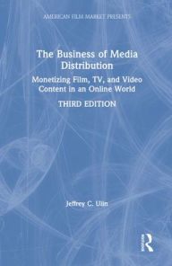 Title: The Business of Media Distribution: Monetizing Film, TV, and Video Content in an Online World, Author: Jeffrey C. Ulin