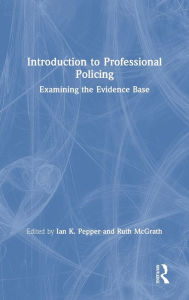 Title: Introduction to Professional Policing: Examining the Evidence Base / Edition 1, Author: Ian Pepper