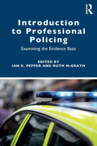 Title: Introduction to Professional Policing: Examining the Evidence Base / Edition 1, Author: Ian Pepper
