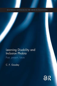Title: Learning Disability and Inclusion Phobia: Past, Present, Future / Edition 1, Author: C. F. Goodey