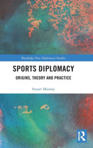 Title: Sports Diplomacy: Origins, Theory and Practice, Author: Stuart Murray