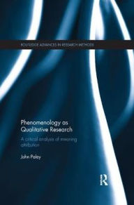 Title: Phenomenology as Qualitative Research: A Critical Analysis of Meaning Attribution / Edition 1, Author: John Paley