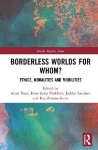 Title: Borderless Worlds for Whom?: Ethics, Moralities and Mobilities, Author: Anssi Paasi