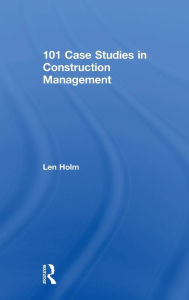Title: 101 Case Studies in Construction Management, Author: Len Holm