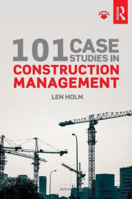 Title: 101 Case Studies in Construction Management / Edition 1, Author: Len Holm