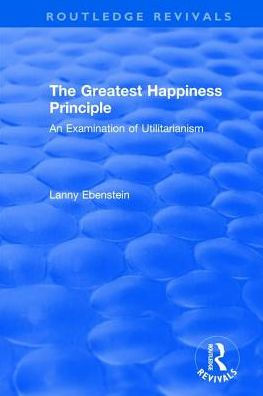 Routledge Revivals: The Greatest Happiness Principle (1986): An Examination of Utilitarianism