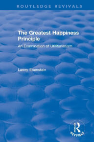 Title: Routledge Revivals: The Greatest Happiness Principle (1986): An Examination of Utilitarianism / Edition 1, Author: Lanny Ebenstein