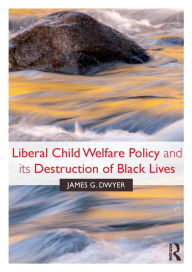 Title: Liberal Child Welfare Policy and its Destruction of Black Lives / Edition 1, Author: James G. Dwyer