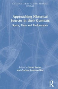 Title: Approaching Historical Sources in their Contexts: Space, Time and Performance / Edition 1, Author: Sarah Barber