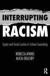 Title: Interrupting Racism: Equity and Social Justice in School Counseling / Edition 1, Author: Rebecca Atkins