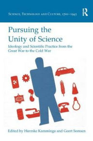Title: Pursuing the Unity of Science: Ideology and Scientific Practice from the Great War to the Cold War, Author: Harmke Kamminga