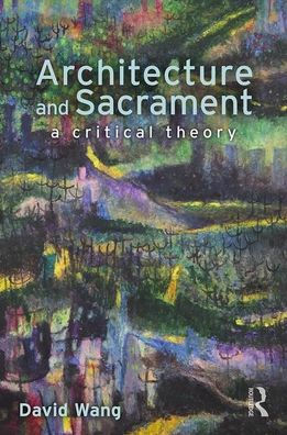 Architecture and Sacrament: A Critical Theory / Edition 1