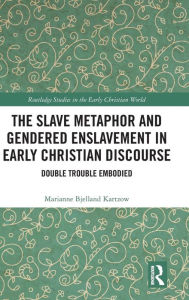 Title: The Slave Metaphor and Gendered Enslavement in Early Christian Discourse: Double Trouble Embodied / Edition 1, Author: Marianne Bjelland Kartzow