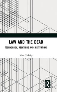 Title: Law and the Dead: Technology, Relations and Institutions, Author: Marc Trabsky