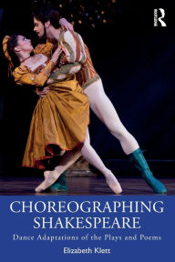 Title: Choreographing Shakespeare: Dance Adaptations of the Plays and Poems / Edition 1, Author: Elizabeth Klett