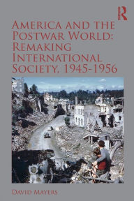 Title: America and the Postwar World: Remaking International Society, 1945-1956 / Edition 1, Author: David Mayers