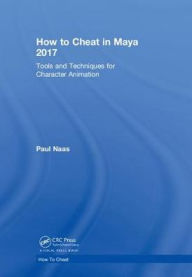 Title: How to Cheat in Maya 2017: Tools and Techniques for Character Animation, Author: Paul Naas