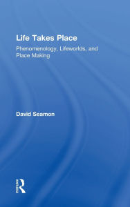 Title: Life Takes Place: Phenomenology, Lifeworlds, and Place Making, Author: David Seamon