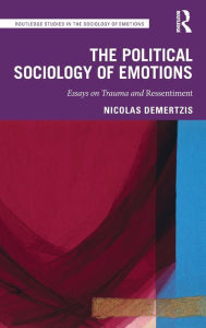 Title: The Political Sociology of Emotions: Essays on Trauma and Ressentiment / Edition 1, Author: Nicolas Demertzis