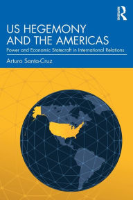 Title: US Hegemony and the Americas: Power and Economic Statecraft in International Relations / Edition 1, Author: Arturo Santa-Cruz