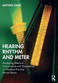 Title: Hearing Rhythm and Meter: Analyzing Metrical Consonance and Dissonance in Common-Practice Period Music / Edition 1, Author: Matthew Santa