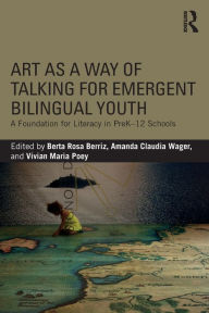 Title: Art as a Way of Talking for Emergent Bilingual Youth: A Foundation for Literacy in PreK-12 Schools / Edition 1, Author: Berta Rosa Berriz