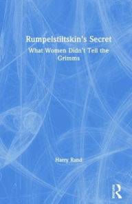 Title: Rumpelstiltskin's Secret: What Women Didn't Tell the Grimms / Edition 1, Author: Harry Rand