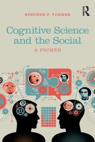 Title: Cognitive Science and the Social: A Primer / Edition 1, Author: Stephen P. Turner