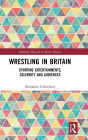 Wrestling in Britain: Sporting Entertainments, Celebrity and Audiences / Edition 1