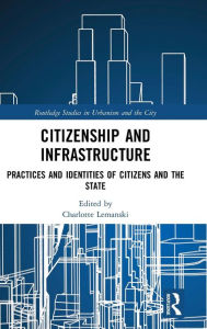 Title: Citizenship and Infrastructure: Practices and Identities of Citizens and the State / Edition 1, Author: Charlotte Lemanski