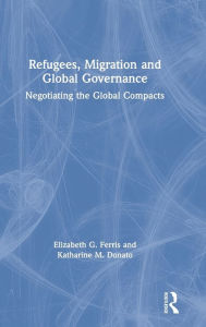 Title: Refugees, Migration and Global Governance: Negotiating the Global Compacts, Author: Elizabeth G. Ferris