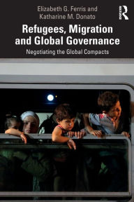 Title: Refugees, Migration and Global Governance: Negotiating the Global Compacts / Edition 1, Author: Elizabeth G. Ferris