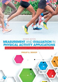 Title: Measurement and Evaluation in Physical Activity Applications: Exercise Science, Physical Education, Coaching, Athletic Training, and Health / Edition 2, Author: Phillip Bishop