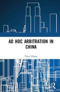 Title: Ad Hoc Arbitration in China / Edition 1, Author: Tietie Zhang
