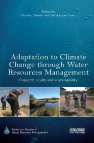 Title: Adaptation to Climate Change through Water Resources Management: Capacity, Equity and Sustainability / Edition 1, Author: Dominic Stucker