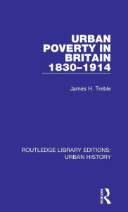 Title: Urban Poverty in Britain 1830-1914, Author: James Treble