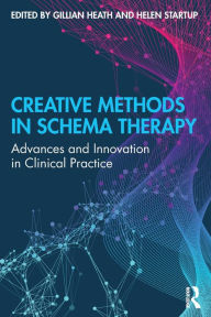 Title: Creative Methods in Schema Therapy: Advances and Innovation in Clinical Practice / Edition 1, Author: Gillian Heath